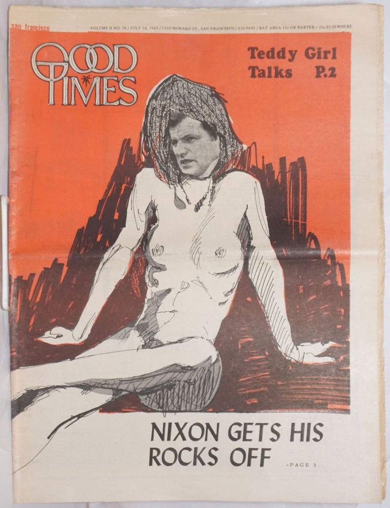 Cat.No: 257733 Good Times: [formerly SF Express Times] vol. 2, #28, July 24, 1969: Nixon gets his rocks off & Teddy Girl Talks. Wayne Greene, J. Channing Grant, Sandy Darlington, Todd Gitlin, Robert Altman, Stephen Driggs, Stephen H. Diamond, Paul Glusman.