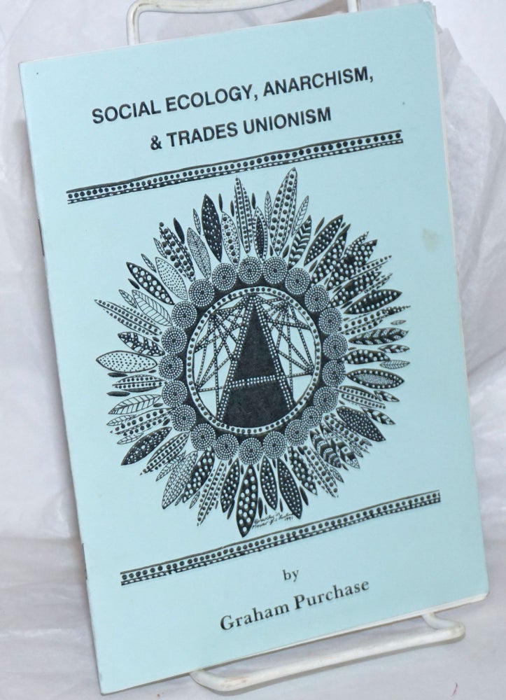 Cat.No: 258052 Social Ecology, Anarchism, & Trades Unionism. Graham Purchase.