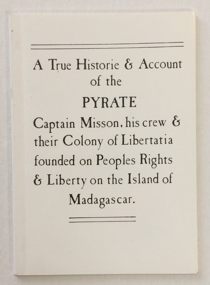 Cat.No: 258575 A true historie & account of the pyrate Captain Misson, his crew & their colony of Libertatia founded on peoples rights & liberty on the island of Madagascar. [Interior title: The story of Misson and Libertatia]. Larry Law.
