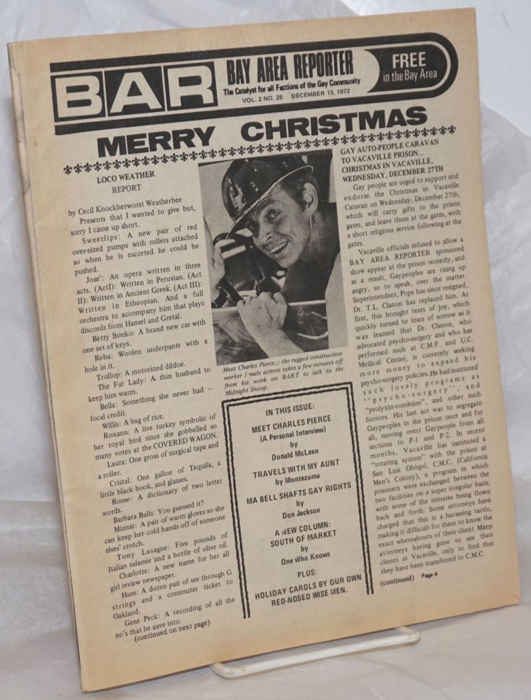 Cat.No: 258667 B.A.R. Bay Area Reporter: the catalyst for all factions of the Gay Community; vol. 2, #25, December 13, 1972; Merry Christmas. Paul Bentley, Bob Ross, Charles Pierce publishers, Emperor Marcus, Sweetlips, Don Caballo, Don Jackson, Montezuma, Donald McLean.