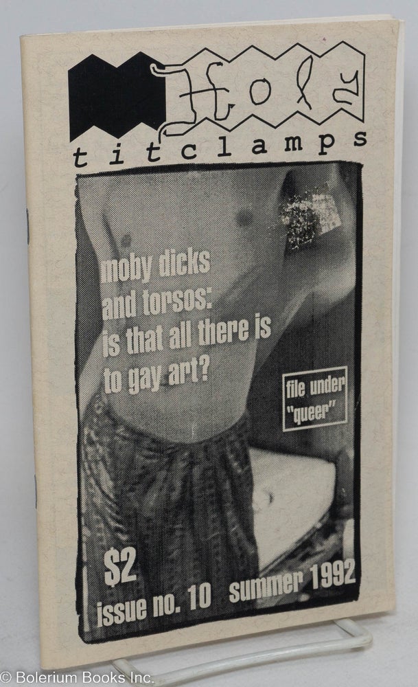 Cat.No: 258804 Holy Titclamps: issue no. 10. Summer, 1992; Moby Dicks and torsos: is that all there is to gay art? Larry-Bob, Rob Kirby publisher, Owen Keehnen, Larry Johnson, Jan-Nathan Long, Andy Baird, Jeremy Rylen.