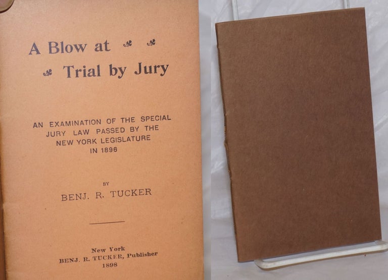 Cat.No: 258872 A blow at trial by jury, an examination of the special jury law passed by the New York Legislature in 1896. Benjamin R. Tucker.