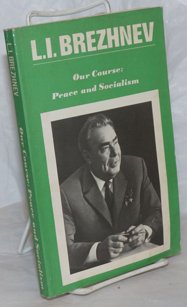 Cat.No: 258925 Our Course: Peace and Socialism. A Collection of Speeches by General Secretary of the CPSU Central Committee, L.I. Brezhnev (March 1971-December 1972). Leonid Brezhnev.
