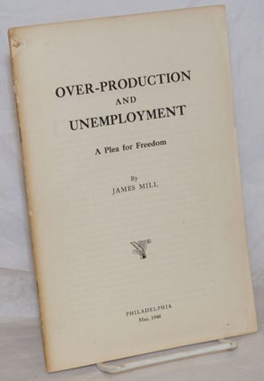 Cat.No: 259259 Over-production and unemployment: a plea for freedom. James Mill