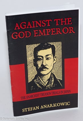 Cat.No: 259317 Against the God Emperor: The Anarchist Treason Trials in Japan. Stefan...