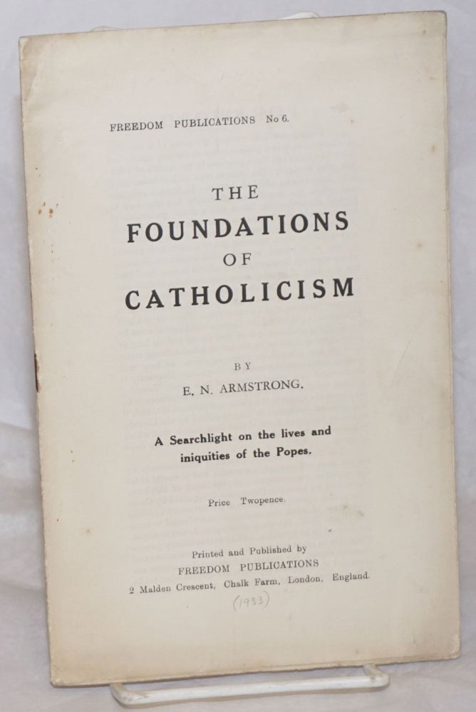 Cat.No: 259504 The Foundations of Catholicism: A Searchlight on the lives and iniquities of the Popes. E. N. Armstrong.