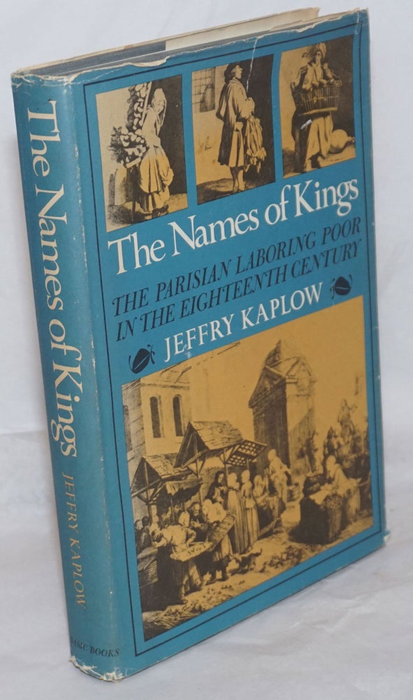 Cat.No: 259766 The Names of Kings. The Parisian Laboring Poor in the Eighteenth Century. Jeffry Kaplow.