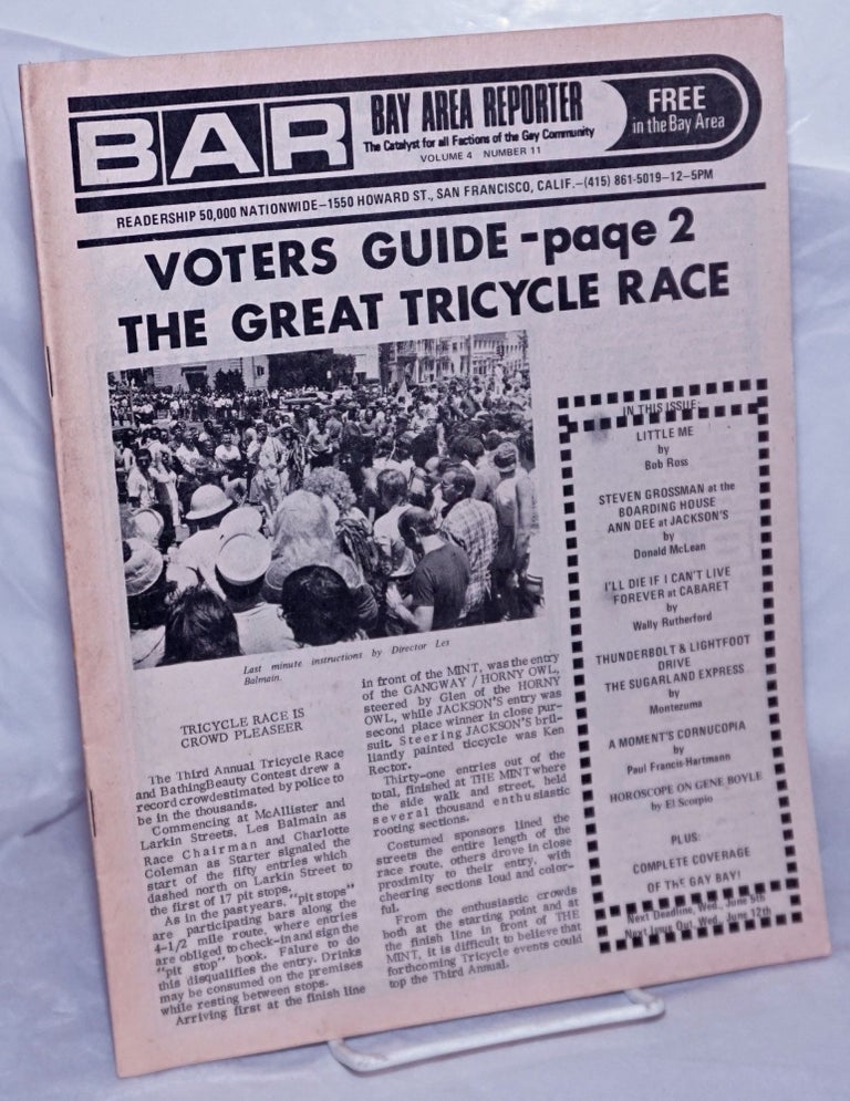 Cat.No: 259812 B.A.R. Bay Area Reporter: the catalyst for all factions of the gay community, vol. 4, #11; Voter's Guide & The Great Tricycle Race. Paul Bentley, Bob Ross, Wally Rutherford publishers, Lou Green, Emperor Marcus, Luscious Lorelei, Craig Karpel, Paul Francis-Hartman, Montezuma, Donald McLean.