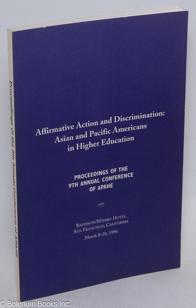 Cat.No: 260194 Affirmative action and discrimination: Asian and Pacific Americans in Higher Education. Proceedings of the 9th annual conference of APAHE, Radisson/Miyako Hotel, San Francisco, California, March 8-10, 1996