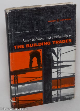Cat.No: 26051 Labor relations and productivity in the building trades. William Haber,...