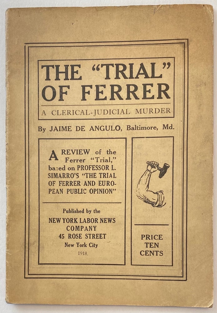 Cat.No: 260687 The "trial" of Ferrer: a clerical-judicial murder. A review of the Ferrer "trial" based on professor L. Simarro's "The trial of Ferrer and European opinion." Jaime de Angulo.