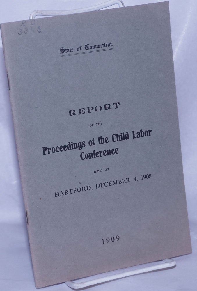 Cat.No: 260863 Proceedings of the Child Labor Conference held at Park Church, Hartford, Connecticut, December 4, 1908 under the auspices of the Consumers' League of Connecticut. Consumers' League of Connecticut.