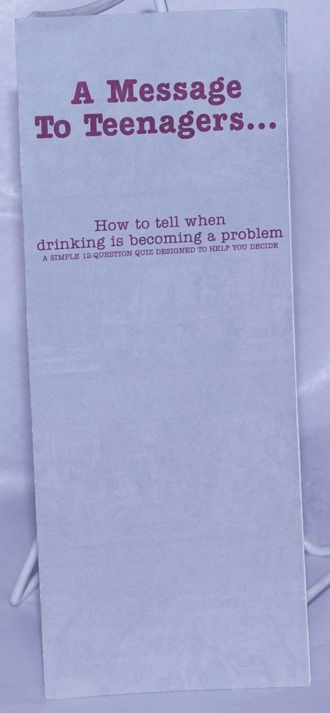 Cat.No: 260886 A Message to Teenagers . . . how to tell when drinking is becoming a problem [brochure] a simple 12 question quiz to help you decide. Alcoholics Anonymous.