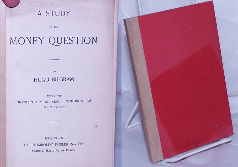 Cat.No: 261486 A Study of the Money Question. Hugo Bilgram.