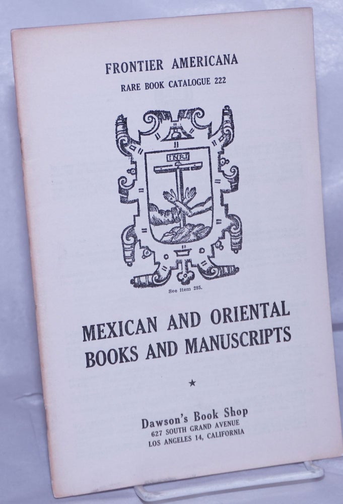 Cat.No: 261777 Frontier Americana Rare Book Catalogue #222; Mexican and Oriental books & manuscripts. Dawson's Book Shop.