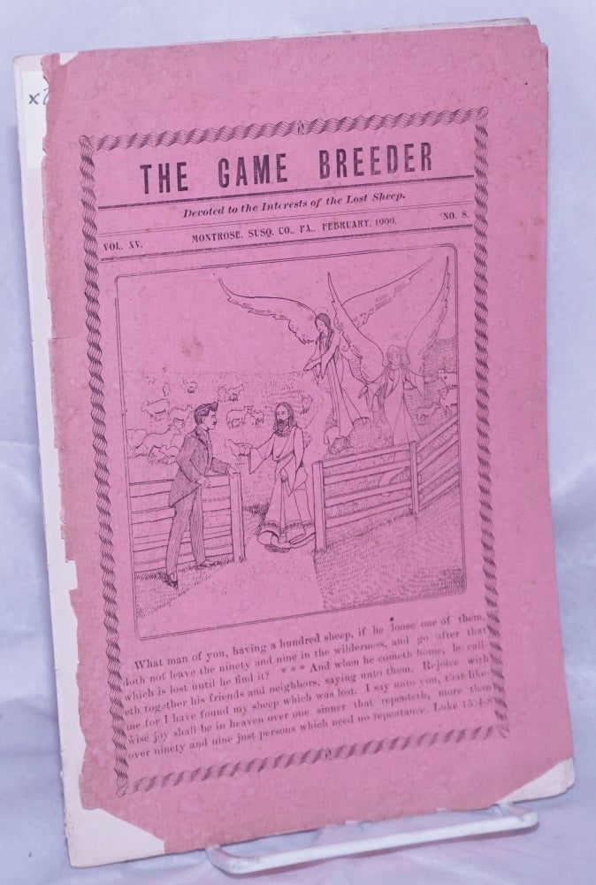 Cat.No: 262140 The Game Breeder - Devoted to the Interests of the Lost Sheep. Published the 15th of each month by W.F. Lane, Montrose, Pa. Vol. 15. No. 8, February 1900, Montrose Susq. Co., Pa. W. F. Lane, and printer.