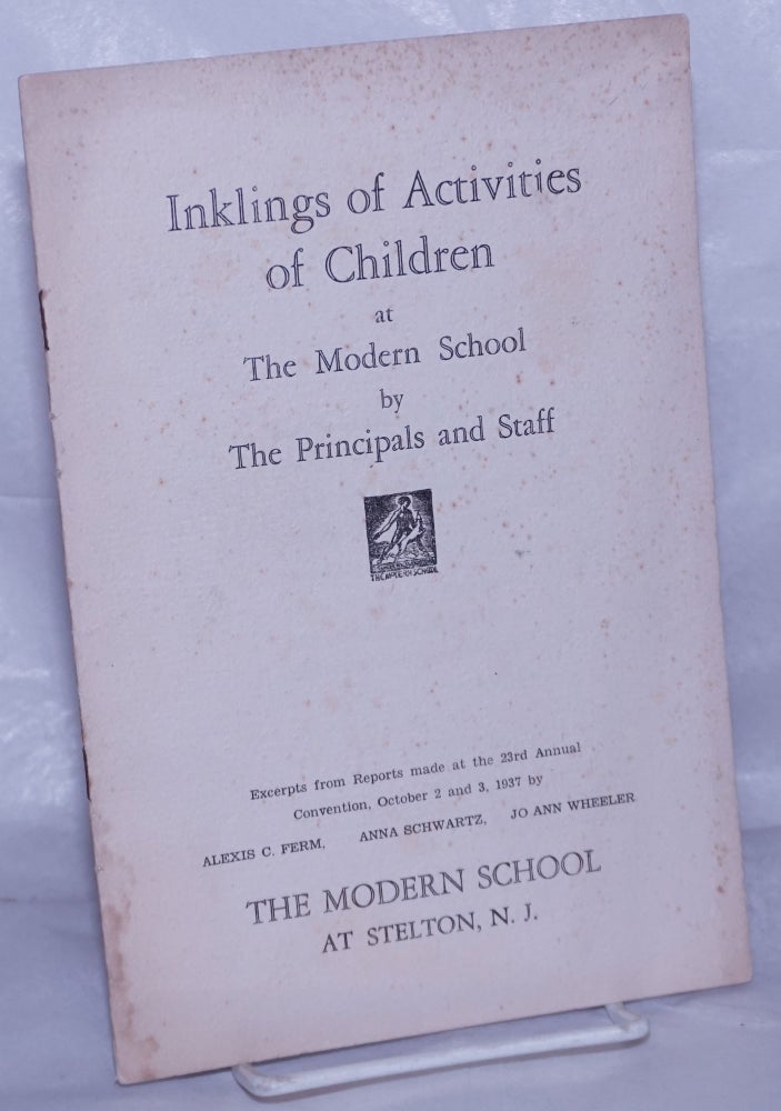 Cat.No: 262153 Inklings of Activities of Children at the Modern School by the Principals and Staff. Excerpts from Reports made at the 23rd Annual Convention, October 2 and 3, 1937. Alexis C. Ferm, Anna Schwartz Jo Ann Wheeler, and.