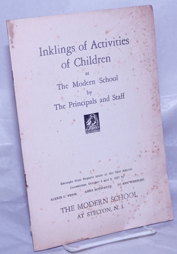 Cat.No: 262154 Inklings of Activities of Children at the Modern School by the Principals and Staff. Excerpts from Reports made at the 23rd Annual Convention, October 2 and 3, 1937. Alexis C. Ferm, Anna Schwartz Jo Ann Wheeler, and.