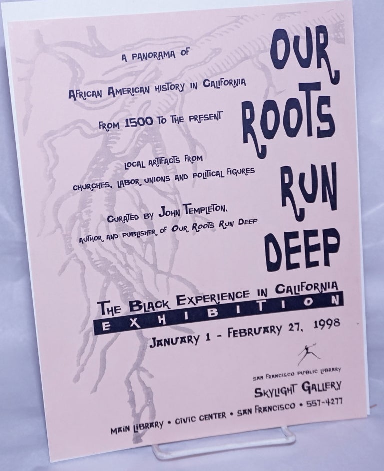 Cat.No: 262382 Our Roots Run Deep: the Black experience in California exhibition [handbill] a panorama of African American history in California from 1500 to the present, January 1 - February 27, 1998. John Templeton, curator.