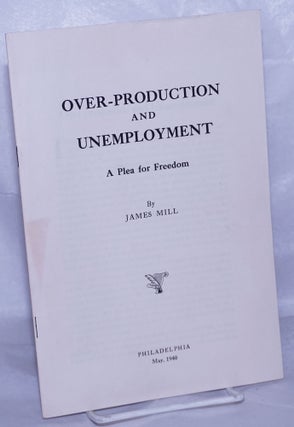 Cat.No: 262559 Over-production and unemployment: a plea for freedom. James Mill