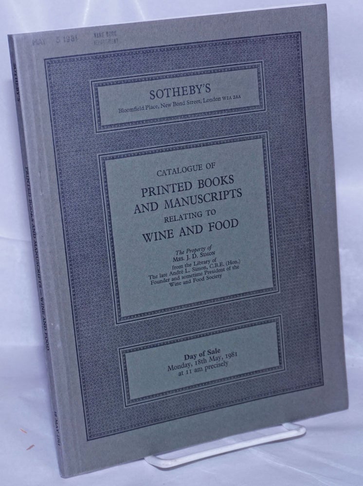 Cat.No: 262886 Catalogue of Printed Books and Manuscripts Relating to Wine and Food, The Property of Mrs. J.D. Simon from the Library of The late Andre L. Simon, Founder and sometime President of the Wine and Food Society. Monday, 18th May, 1981