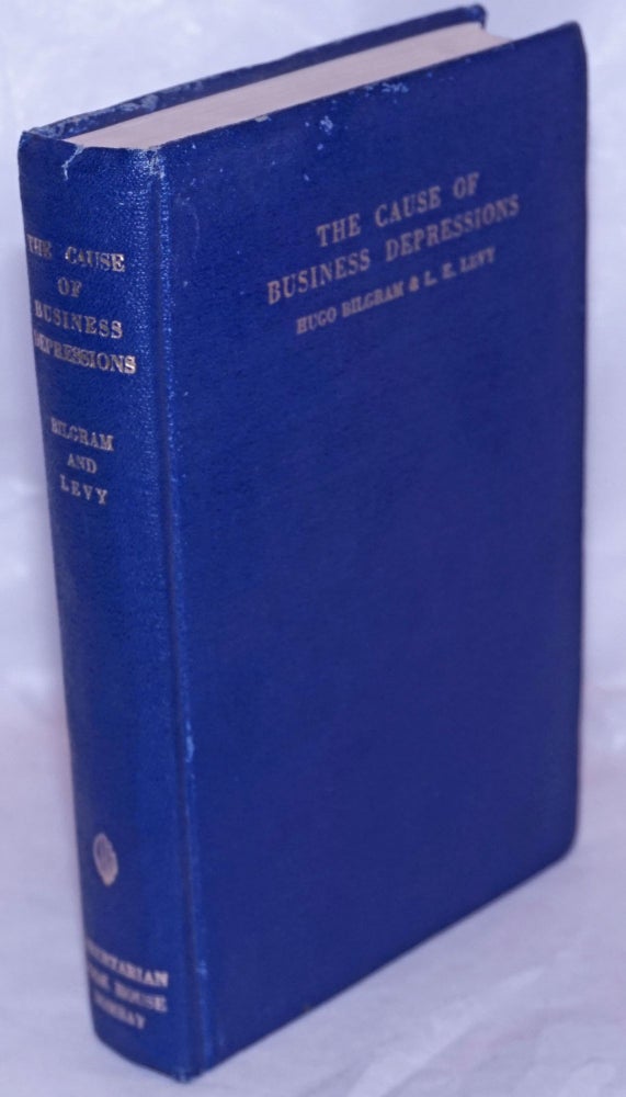 Cat.No: 264030 The Cause of Business Depressions: as disclosed by an analysis of the basic principles of economics. With twenty-six diagrams. Hugo Bilgram, in collaboration, Louis Edward Levy.