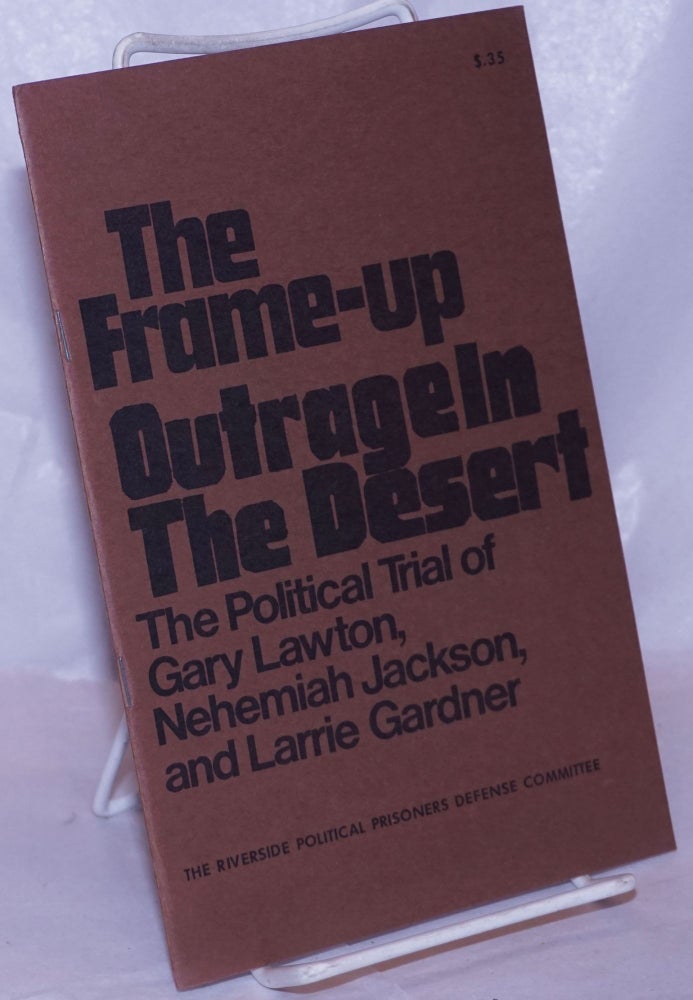 Cat.No: 26423 The frame-up of three black rebels; the political trial of Gary Lawton, Nehemiah Jackson, and Larrie Gardner [Cover title: The frame-up, outrage in the desert]. Riverside Political Prisoners Defense Committee.