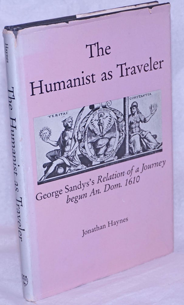 Cat.No: 264499 The Humanist as Traveler: George Sandys's Relation of a Journey begun An. Dom. 1610. Jonathan Haynes.