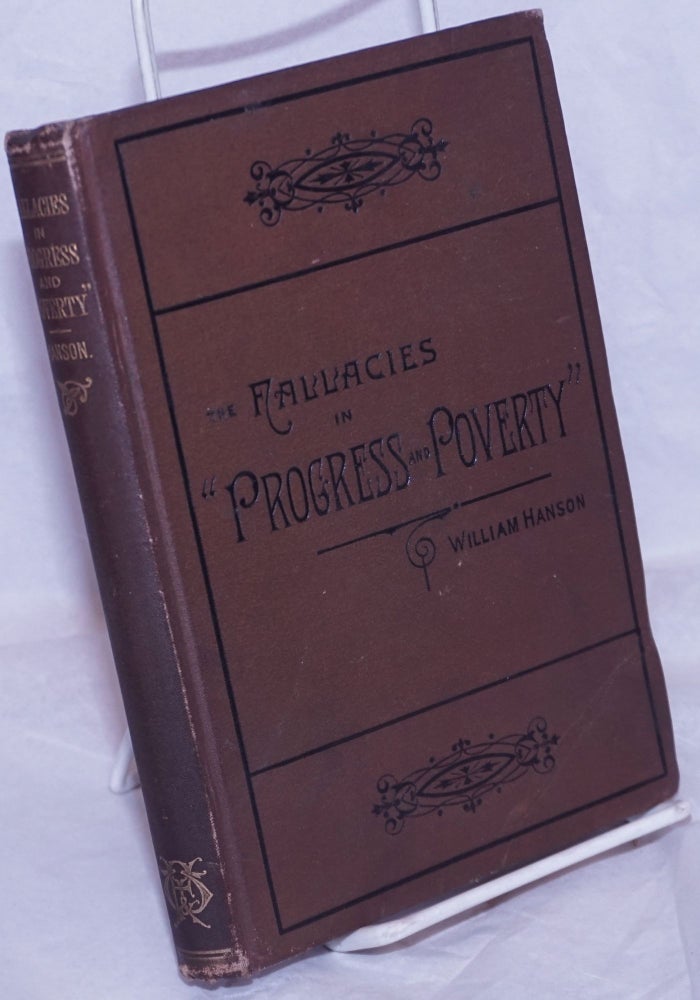 Cat.No: 264556 The Fallacies in "Progress and Poverty;" in Henry Dunning Macleod's economics, and in "Social problems"; with the ethics of protection and free trade, and the industrial problem considered a-priori. William Hanson.