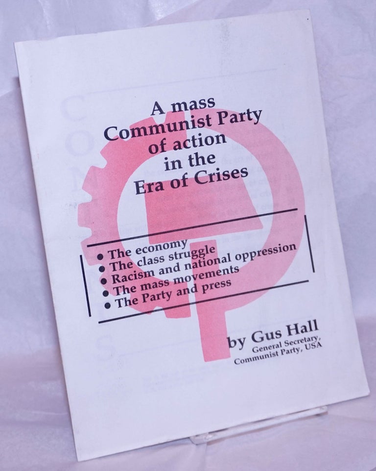 Cat.No: 264877 A mass Communist Party of action in the era of crises: the economy, the class struggle, racism and national oppression, the mass movements, the party and press. Gus Hall.