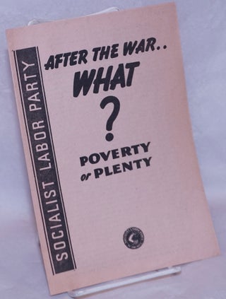 Cat.No: 265227 After the war what? Poverty or plenty. Socialist Labor Party