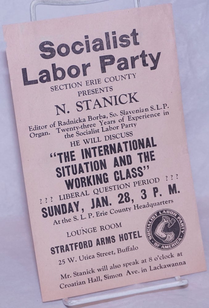 Cat.No: 265506 Socialist Labor Party Section Erie County Presents N. Stanick, Editor of Radnicka Borba, So. Slovonian S.L.P. Organ. Twenty-three Years of Experience in the Socialist Labor Party. He Will Discuss "The International Situation and the Working Class" [handbill]