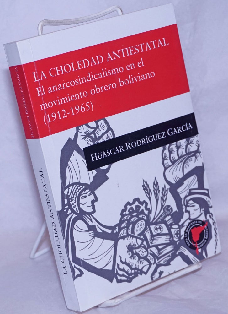 Cat.No: 265546 La Choledad Antiestatal: el anarcosindicalismo en el movimiento obrero boliviano, 1912-1965. Huascar Rodríguez García.