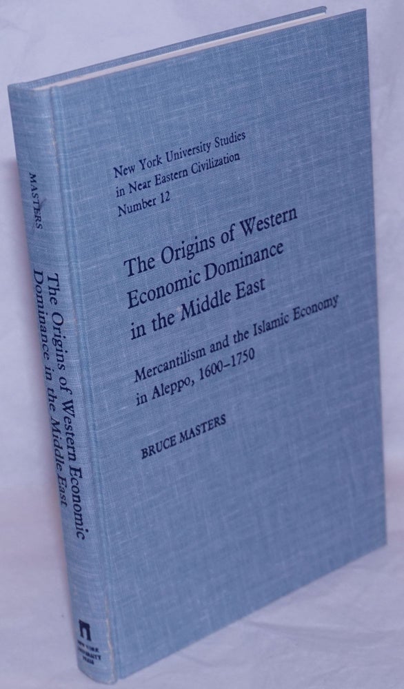 Cat.No: 265559 The Origins of Western Economic Dominance in the Middle East; Mercantilism and the Islamic Economy in Aleppo, 1600-1750. Bruce Masters.