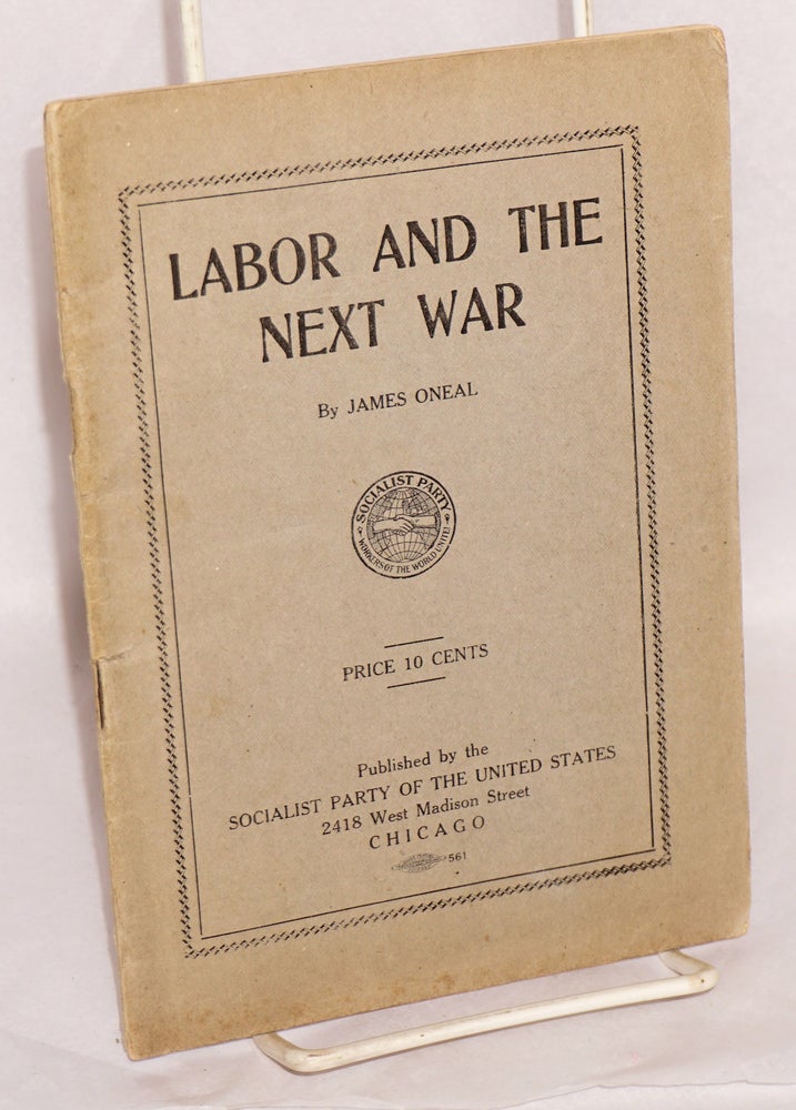 Cat.No: 2661 Labor and the next war: a study of American imperialism and its effect upon the workers. James Oneal.