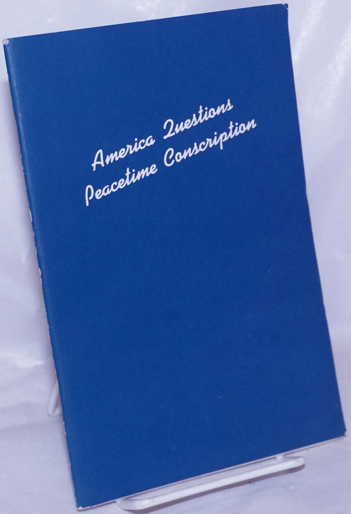Cat.No: 266423 America Questions Peacetime Conscription: Selections from the testimony before the House Select Committee on Military Affairs (the Woodrum Committee), June 4-19, 1945. American Friends Service Committee. The Peace Section.
