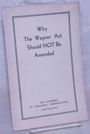 Cat.No: 266765 Why the Wagner Act should not be amended. Congress of Industrial...