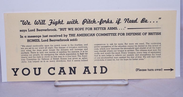 Cat.No: 266810 "We Will Fight with Pitch-forks if Need Be..." says Lord Beaverbrook, "but we hope for better arms..." [fundraising handbill]. The American Committee for Defense of British Homes.