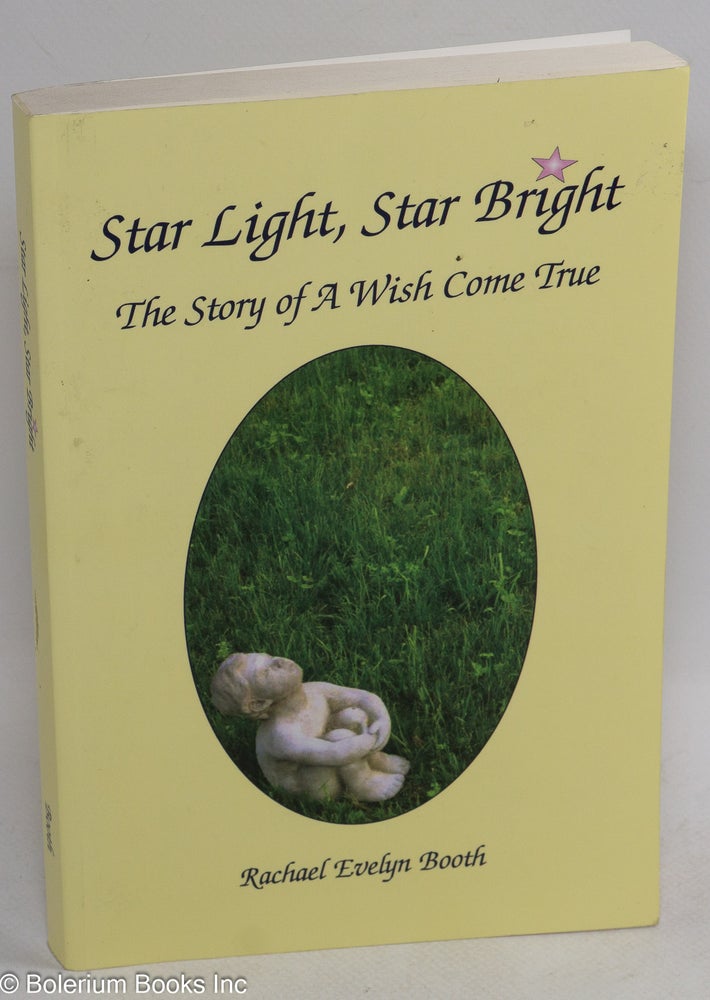 Cat.No: 267138 Star Light, Star Bright: the story of a wish come true. Rachael Evelyn Booth.