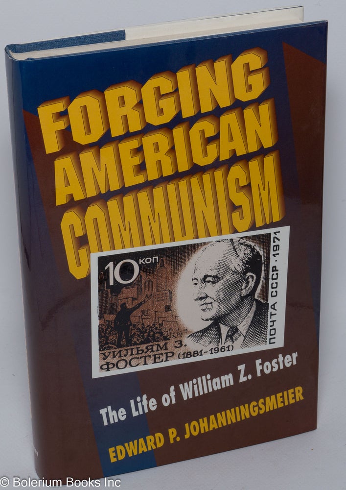 Cat.No: 26803 Forging American Communism; the life of William Z. Foster. Edward P. Johanningsmeier.