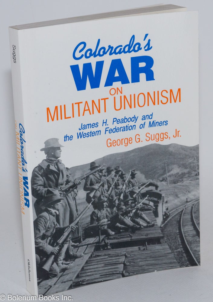 Cat.No: 26804 Colorado's war on militant unionism; James H. Peabody and the Western Federation of Miners. George G. Suggs, Jr.