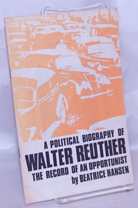 Cat.No: 268449 A political biography of Walter Reuther: the record of an opportunist....