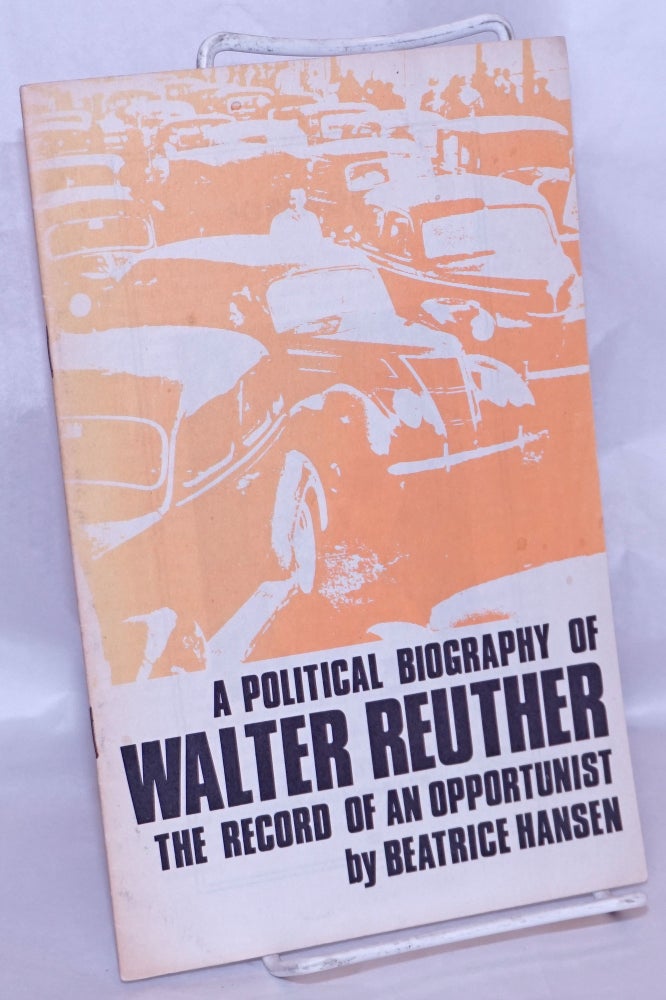 Cat.No: 268449 A political biography of Walter Reuther: the record of an opportunist. Beatrice Hansen.