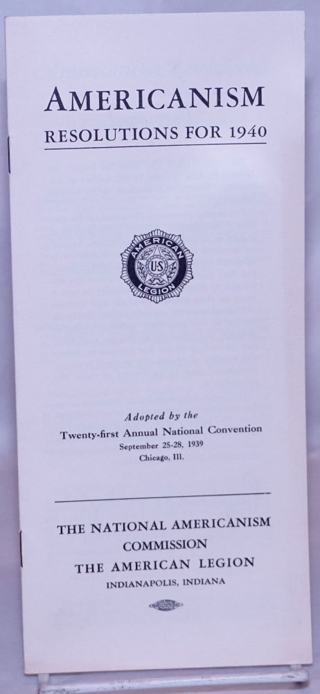 Cat.No: 268817 Americanism: Resolutions for 1940. Adopted by the Twenty-first Annual National Convention, September 25-28, 1939, Chicago, Ill. National Americanism Commission of the American Legion.