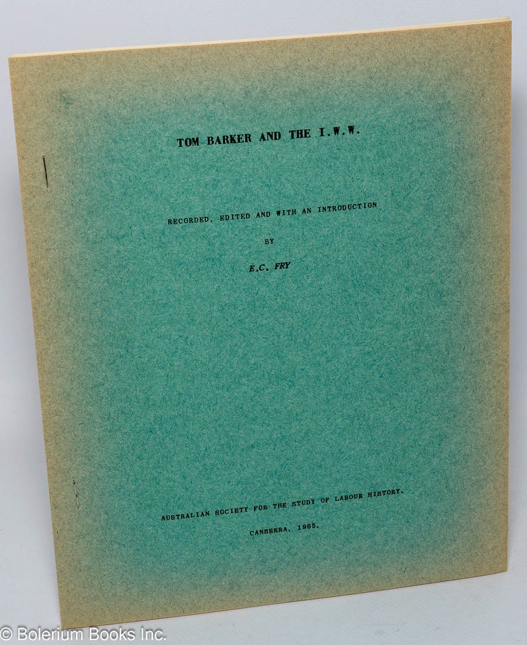 Cat.No: 268835 Tom Barker and the I.W.W.; recorded, edited and with an introduction by E.C. Fry. Tom Barker, E C. Fry.