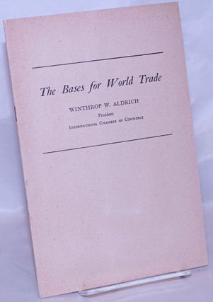 Cat.No: 268876 The Bases for World Trade: An Address by Winthop W. Aldrich, President,...