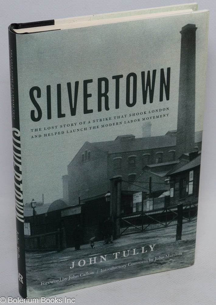 Cat.No: 269319 Silvertown: The lost story of a strike that shook London and helped launch the modern labor movement. John Tully, introductory John Callow, John Marriott.