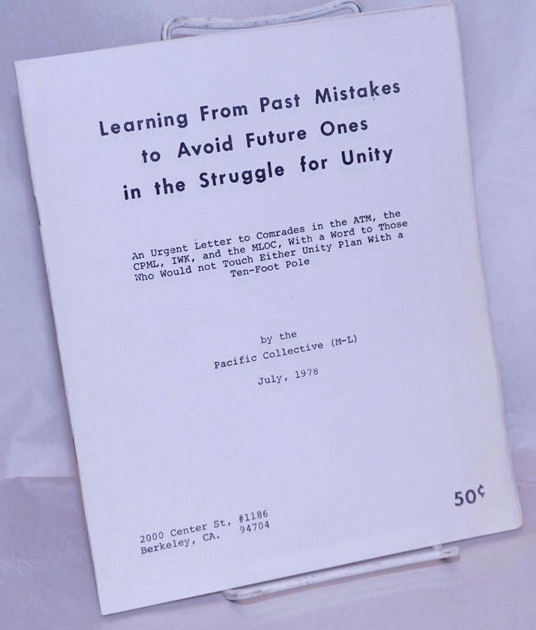 Cat.No: 269900 Learning from past mistakes to avoid future ones in the struggle for unity. An urgent letter to comrades in the ATM, the CPML, IWK, and the MLOC, with a word to those who would not touch either unity plan with a ten-foot pole. Pacific Collective, M-L.