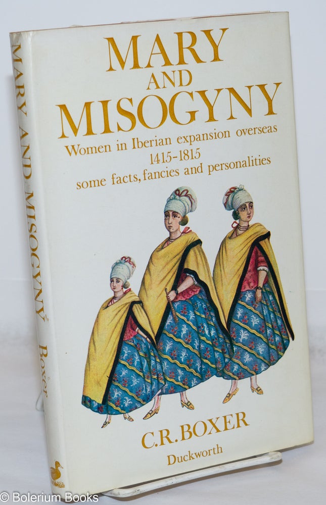 Cat.No: 270793 Mary and Misogyny: Women in the Iberian expansion overseas, 1415-1815; some facts, fancies and personalities. C. R. Boxer.