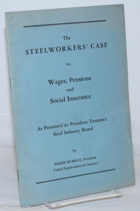 Cat.No: 270876 The steelworkers' case for wages, pensions and social insurance, as...
